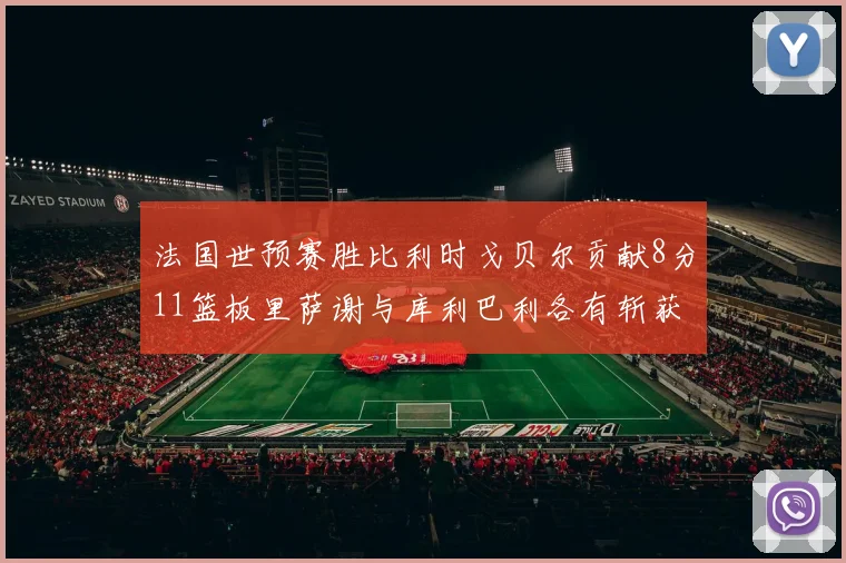 法国世预赛胜比利时戈贝尔贡献8分11篮板里萨谢与库利巴利各有斩获