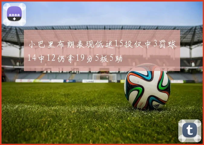 小巴里布朗表现低迷15投仅中3罚球14中12仍拿19分5板5助