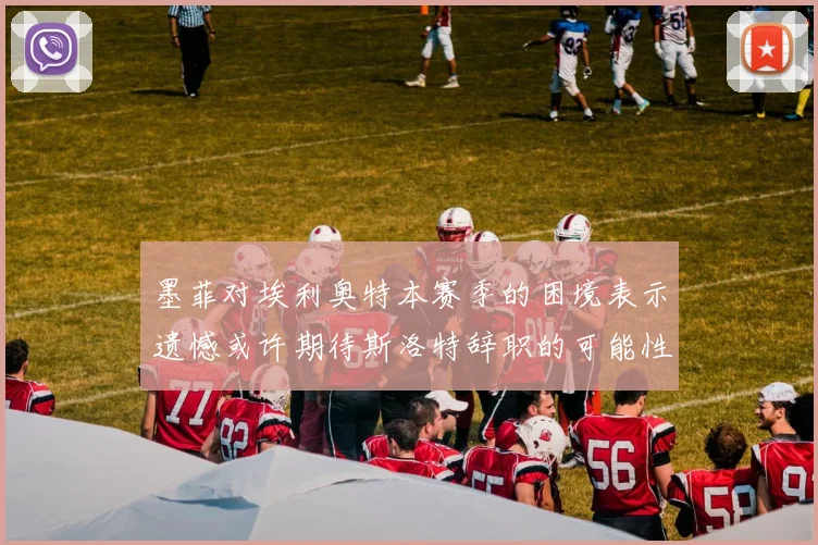 墨菲对埃利奥特本赛季的困境表示遗憾或许期待斯洛特辞职的可能性