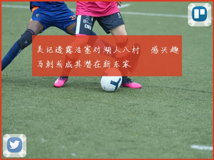 美记透露活塞对湖人八村塁感兴趣马刺或成其潜在新东家